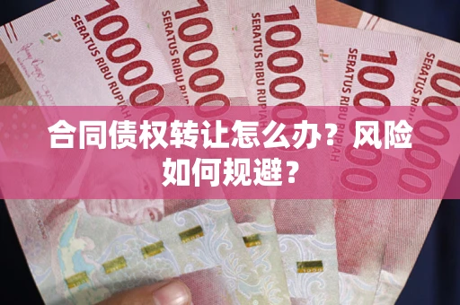 武汉合同债权转让怎么办？风险如何规避？