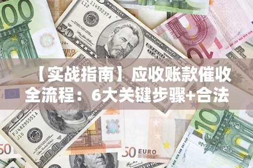 武汉【实战指南】应收账款催收全流程：6大关键步骤+合法回款技巧