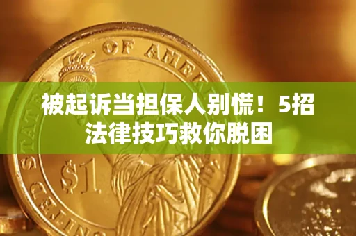 武汉被起诉当担保人别慌！5招法律技巧救你脱困