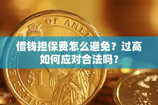 武汉借钱担保费怎么避免？过高如何应对合法吗？