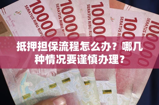 武汉抵押担保流程怎么办？哪几种情况要谨慎办理？
