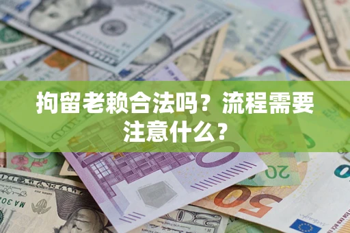 武汉拘留老赖合法吗？流程需要注意什么？