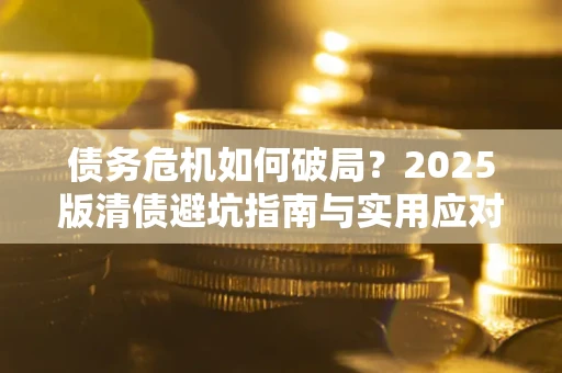 武汉债务危机如何破局？2025版清债避坑指南与实用应对策略