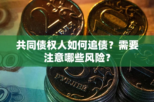武汉共同债权人如何追债？需要注意哪些风险？