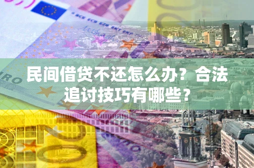武汉民间借贷不还怎么办？合法追讨技巧有哪些？