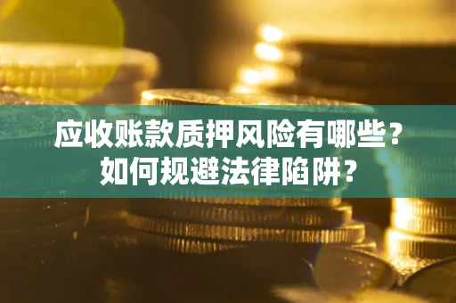 武汉应收账款质押风险有哪些？如何规避法律陷阱？