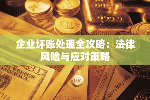 武汉企业坏账处理全攻略：法律风险与应对策略