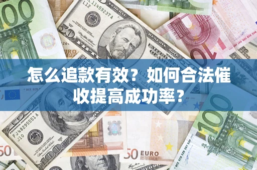 武汉怎么追款有效？如何合法催收提高成功率？