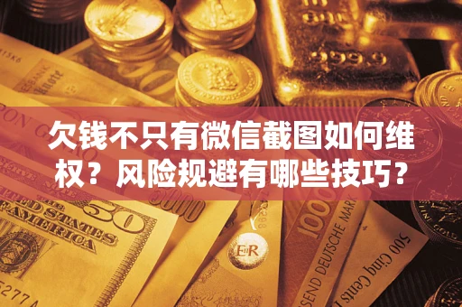 武汉欠钱不只有微信截图如何维权？风险规避有哪些技巧？
