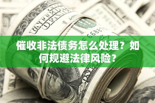 武汉催收非法债务怎么处理？如何规避法律风险？