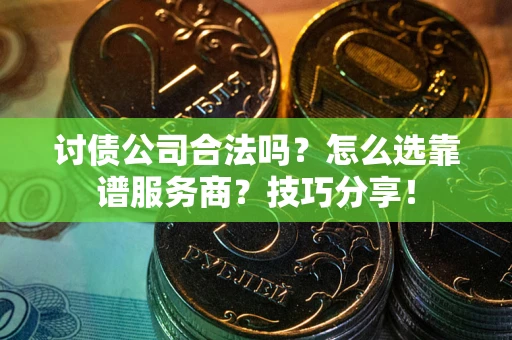 武汉讨债公司合法吗？怎么选靠谱服务商？技巧分享！