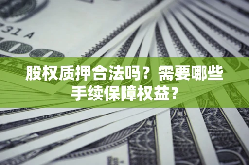 武汉股权质押合法吗？需要哪些手续保障权益？
