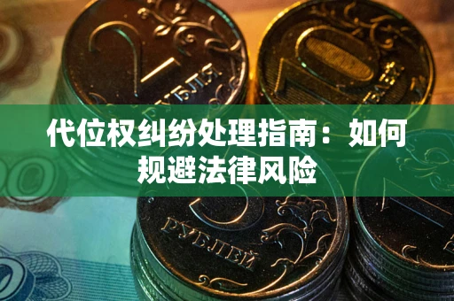 武汉代位权纠纷处理指南:如何规避法律风险 武汉代位权纠纷处理指南:如何规避法律风险