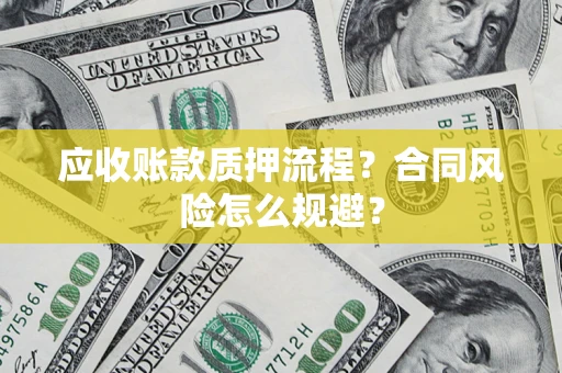 武汉应收账款质押流程？合同风险怎么规避？