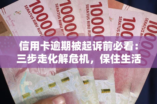 武汉信用卡逾期被起诉前必看：三步走化解危机，保住生活尊严