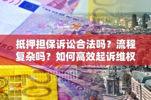 武汉抵押担保诉讼合法吗？流程复杂吗？如何高效起诉维权？
