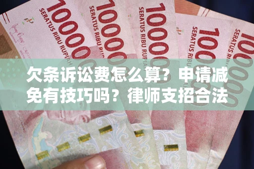 武汉欠条诉讼费怎么算？申请减免有技巧吗？律师支招合法省钱