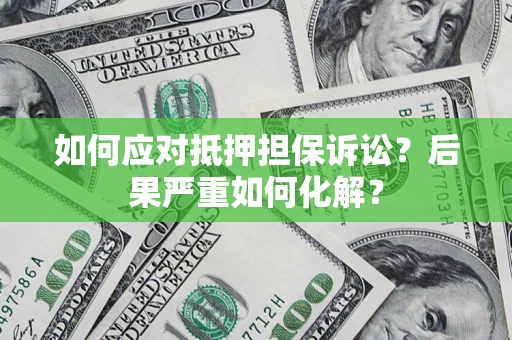 武汉如何应对抵押担保诉讼？后果严重如何化解？