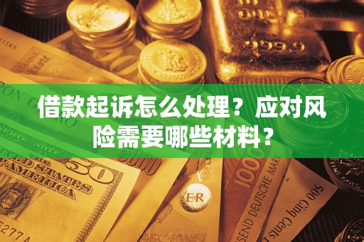 武汉借款起诉怎么处理？应对风险需要哪些材料？