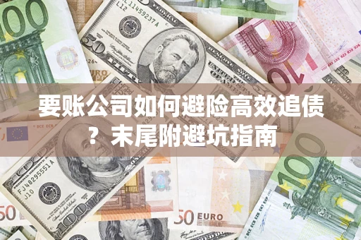 武汉要账公司如何避险高效追债？末尾附避坑指南