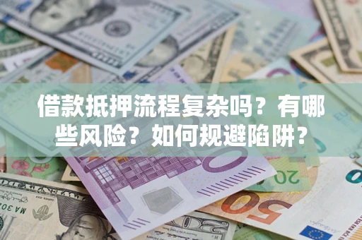 武汉借款抵押流程复杂吗？有哪些风险？如何规避陷阱？