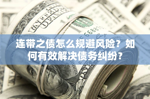 武汉连带之债怎么规避风险？如何有效解决债务纠纷？
