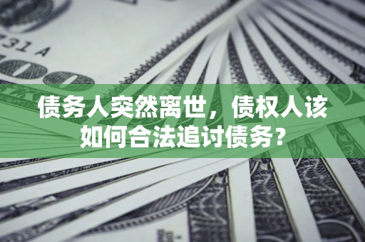 武汉债务人突然离世，债权人该如何合法追讨债务？