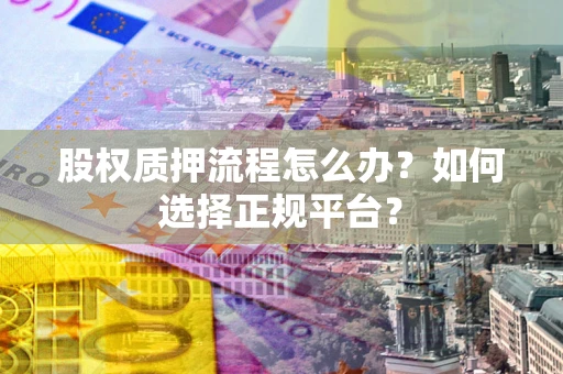 武汉股权质押流程怎么办？如何选择正规平台？