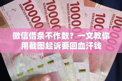 武汉微信借条不作数？一文教你用截图起诉要回血汗钱