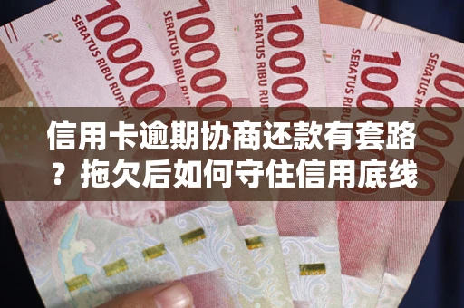 武汉信用卡逾期协商还款有套路？拖欠后如何守住信用底线？
