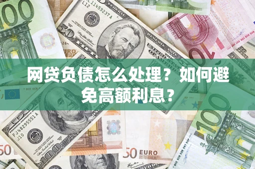 武汉网贷负债怎么处理？如何避免高额利息？