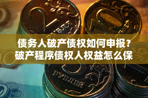 武汉债务人破产债权如何申报？破产程序债权人权益怎么保障？