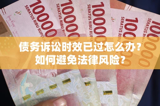 武汉债务诉讼时效已过怎么办？如何避免法律风险？