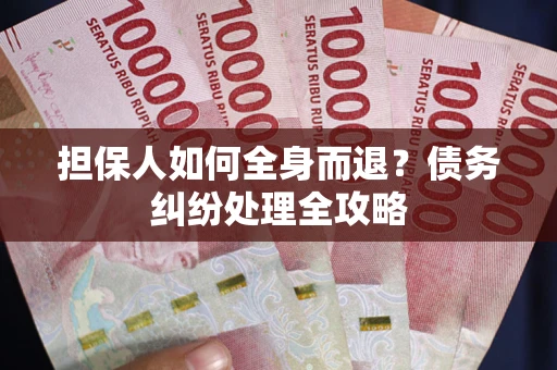 武汉担保人如何全身而退？债务纠纷处理全攻略