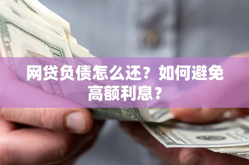 武汉网贷负债怎么还？如何避免高额利息？