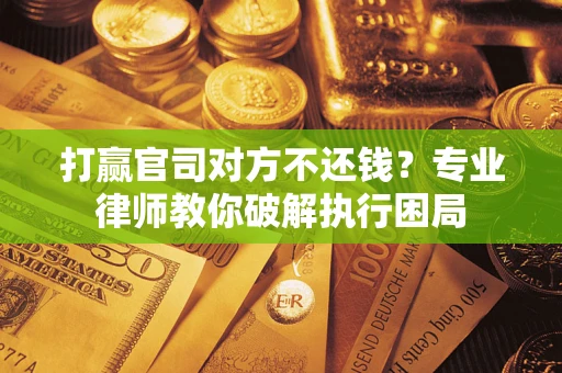 武汉打赢官司对方不还钱？专业律师教你破解执行困局