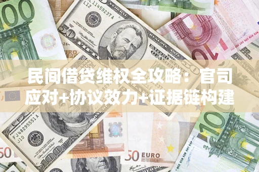武汉民间借贷维权全攻略：官司应对+协议效力+证据链构建指南