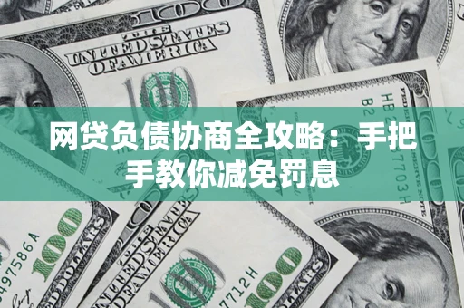 武汉网贷负债协商全攻略：手把手教你减免罚息