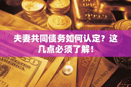 武汉夫妻共同债务如何认定？这几点必须了解！