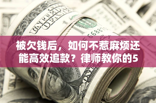 武汉被欠钱后，如何不惹麻烦还能高效追款？律师教你的5步合法讨债法