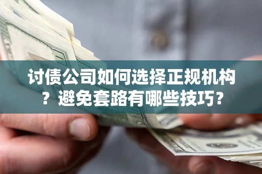 武汉讨债公司如何选择正规机构？避免套路有哪些技巧？