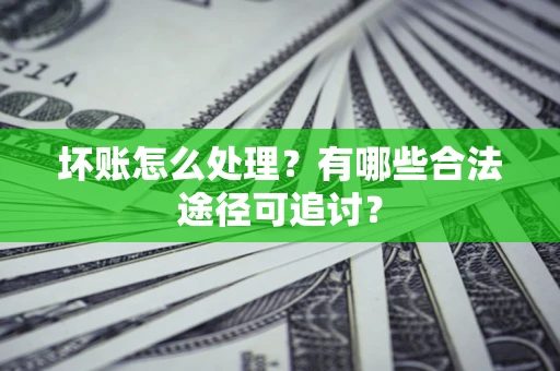 武汉坏账怎么处理？有哪些合法途径可追讨？