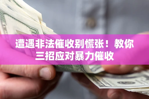 武汉遭遇非法催收别慌张！教你三招应对暴力催收