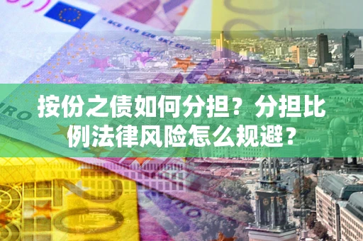 武汉按份之债如何分担？分担比例法律风险怎么规避？