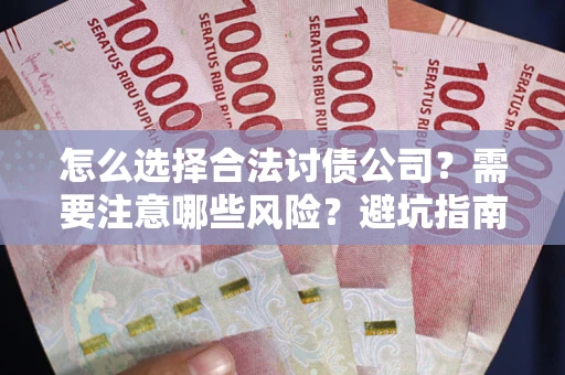 武汉怎么选择合法讨债公司？需要注意哪些风险？避坑指南来了！