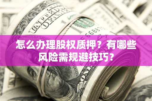 武汉怎么办理股权质押？有哪些风险需规避技巧？