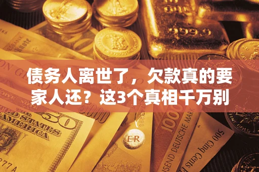 武汉债务人离世了，欠款真的要家人还？这3个真相千万别弄错