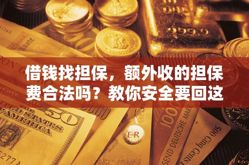 武汉借钱找担保，额外收的担保费合法吗？教你安全要回这笔钱