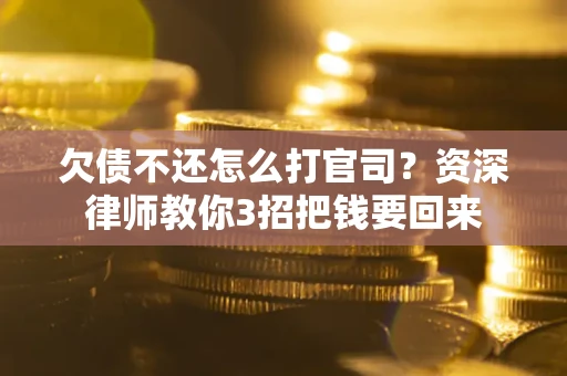 武汉欠债不还怎么打官司？资深律师教你3招把钱要回来