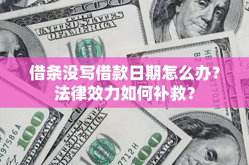 武汉借条没写借款日期怎么办?法律效力如何补救? 武汉借条没写借款日期怎么办?法律效力如何补救?